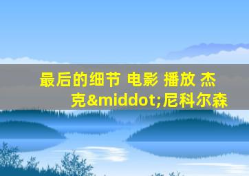 最后的细节 电影 播放 杰克·尼科尔森
